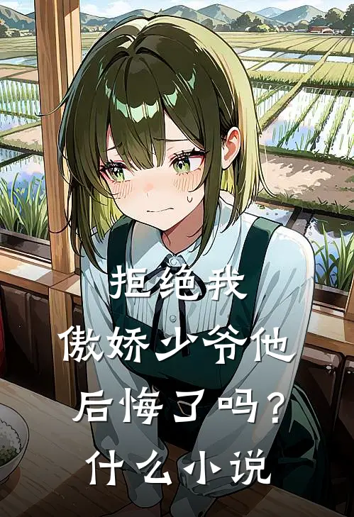 拒绝我，傲娇少爷他后悔了吗？什么小说