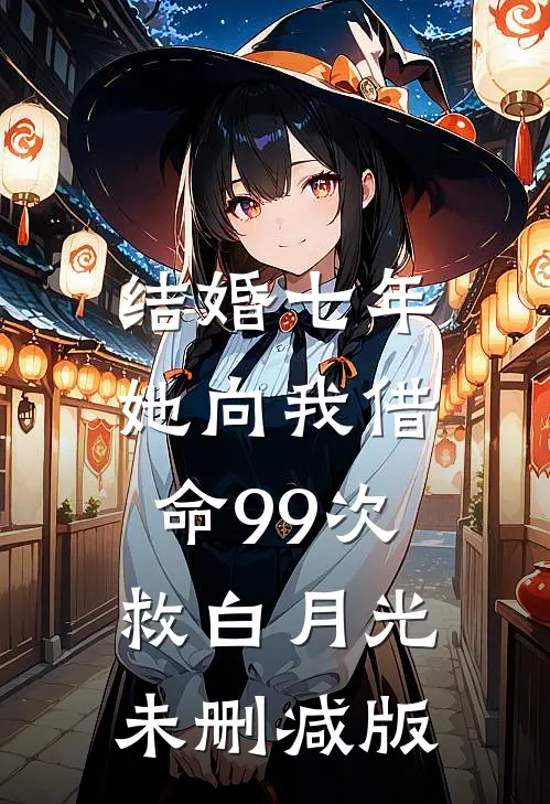 结婚七年，她向我借命99次救白月光未删减版