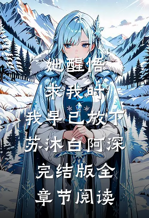 她醒悟求我时，我早已放下苏沐白阿深完结版全章节阅读