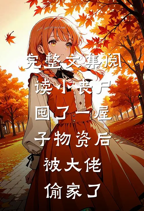 完整文集阅读小丧尸囤了一屋子物资后，被大佬偷家了