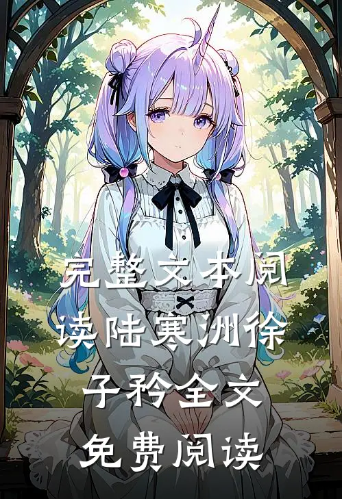 完整文本阅读陆寒洲徐子矜全文免费阅读