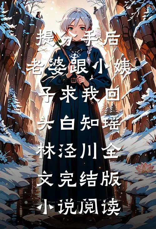 提分手后，老婆跟小姨子求我回头白知瑶林泾川全文完结版小说阅读