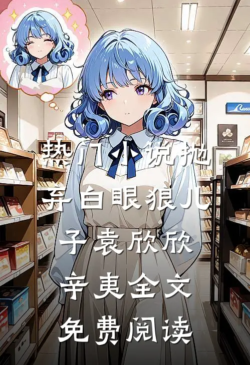 热门小说抛弃白眼狼儿子袁欣欣辛夷全文免费阅读