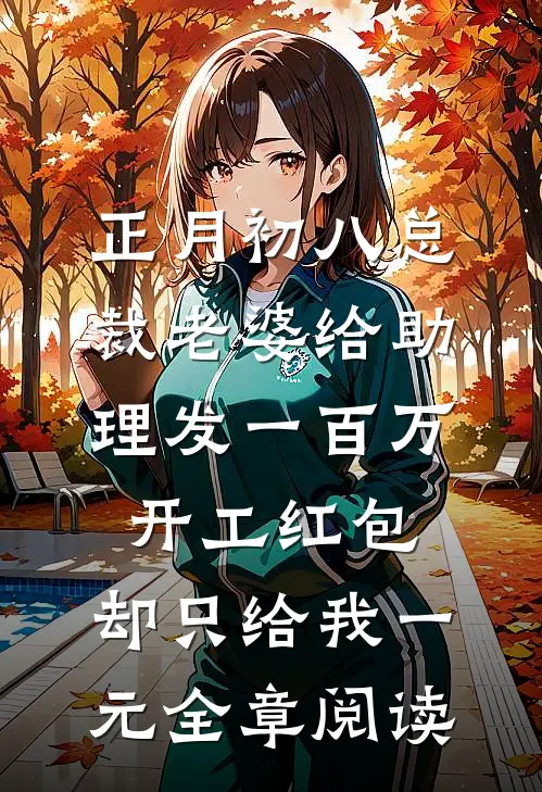 正月初八总裁老婆给助理发一百万开工红包，却只给我一元全章阅读