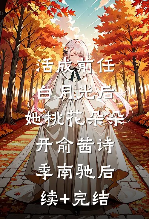 活成前任白月光后，她桃花朵朵开俞茜诗季南驰后续+完结