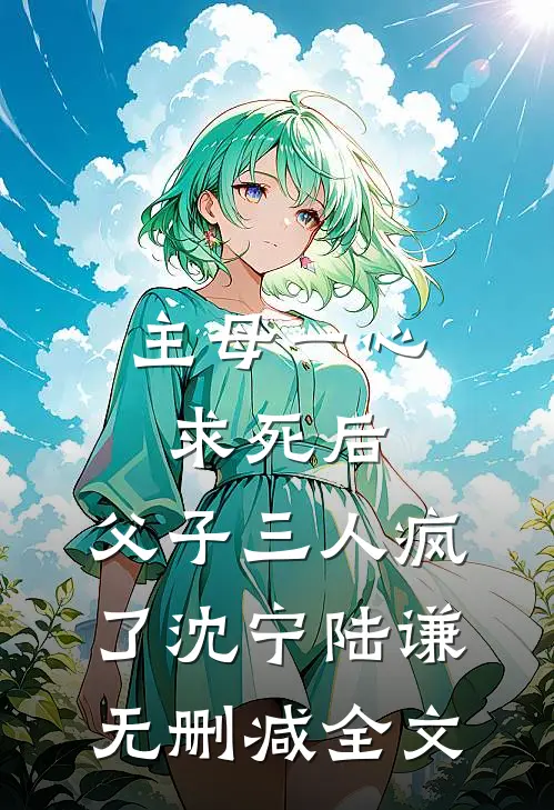 主母一心求死后，父子三人疯了沈宁陆谦无删减全文
