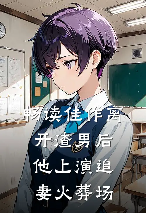 畅读佳作离开渣男后，他上演追妻火葬场