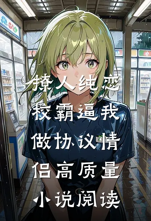 撩人纯恋：校霸逼我做协议情侣高质量小说阅读
