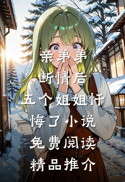 亲弟弟断情后,五个姐姐忏悔了小说免费阅读精品推介