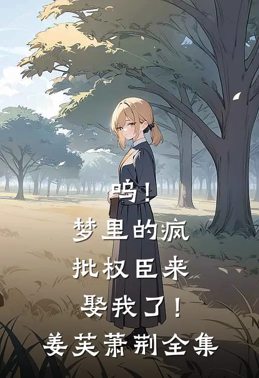 呜！梦里的疯批权臣来娶我了！姜芙萧荆全集