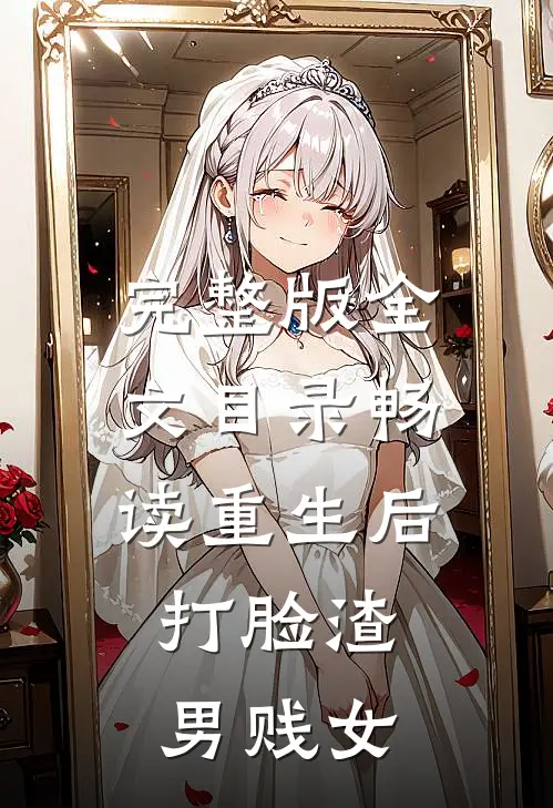 完整版全文目录畅读重生后，打脸渣男贱女