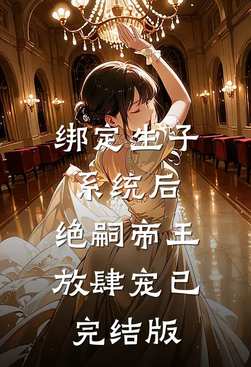 绑定生子系统后，绝嗣帝王放肆宠已完结版
