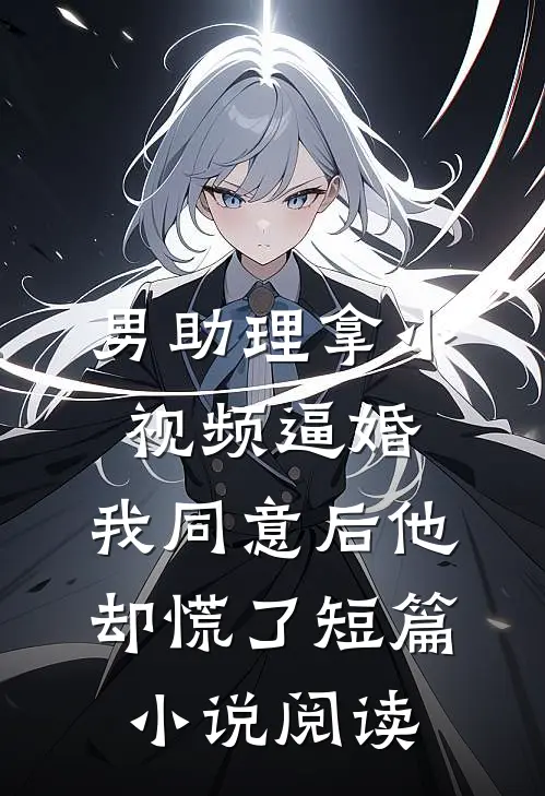 男助理拿小视频逼婚，我同意后他却慌了短篇小说阅读