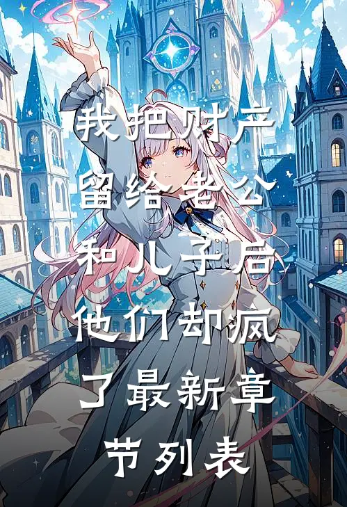 我把财产留给老公和儿子后，他们却疯了最新章节列表