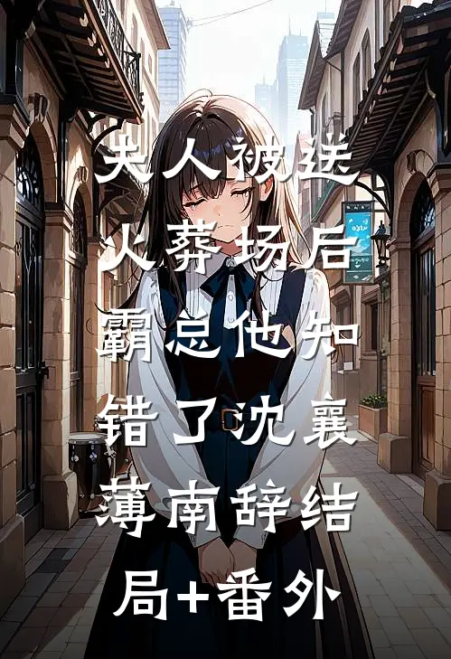 夫人被送火葬场后，霸总他知错了沈襄薄南辞结局+番外