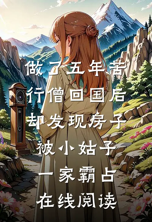 做了五年苦行僧回国后，却发现房子被小姑子一家霸占在线阅读