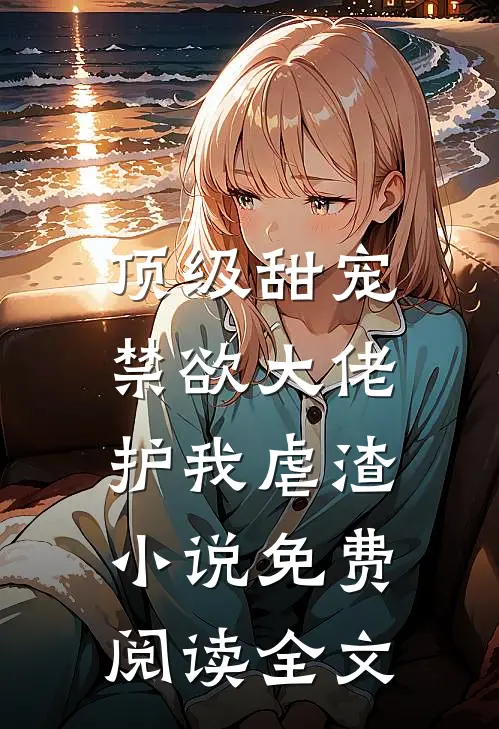 顶级甜宠：禁欲大佬护我虐渣小说免费阅读全文