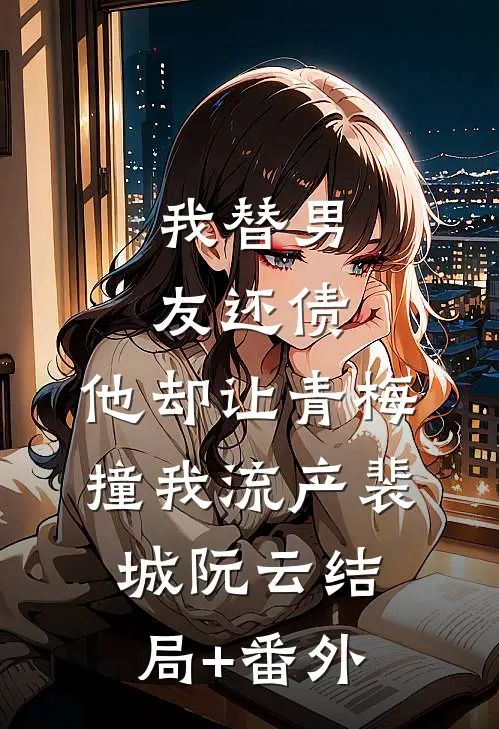 我替男友还债，他却让青梅撞我流产裴城阮云结局+番外