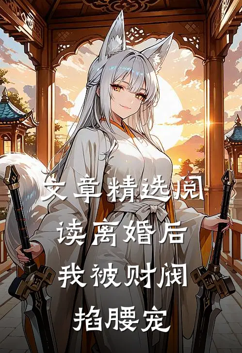 文章精选阅读离婚后，我被财阀掐腰宠
