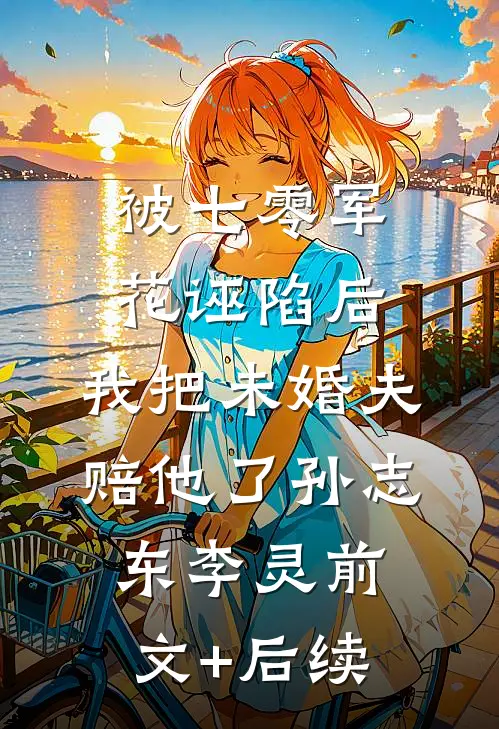 被七零军花诬陷后，我把未婚夫赔他了孙志东李灵前文+后续