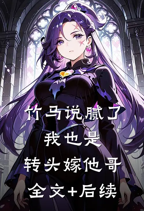 竹马说腻了，我也是，转头嫁他哥全文+后续