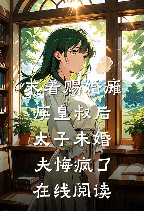 求着赐婚瘫痪皇叔后，太子未婚夫悔疯了在线阅读