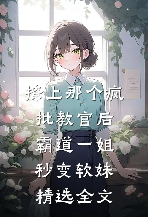 撩上那个疯批教官后，霸道一姐秒变软妹精选全文