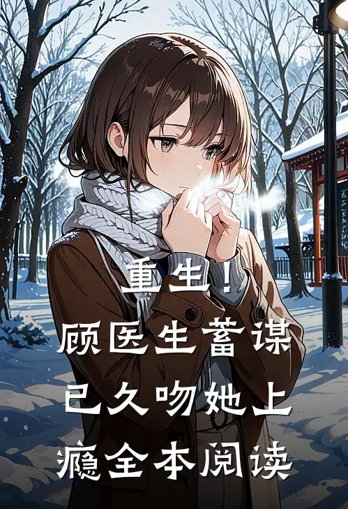 重生！顾医生蓄谋已久，吻她上瘾全本阅读