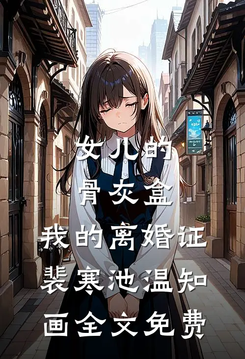 女儿的骨灰盒，我的离婚证裴寒池温知画全文免费