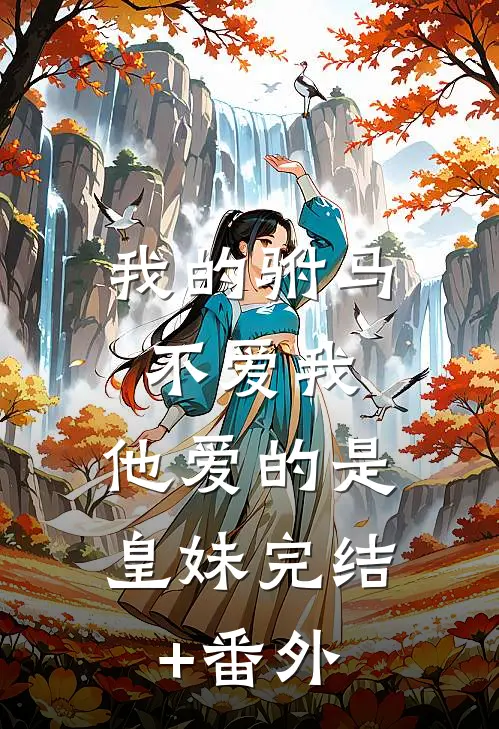 我的驸马不爱我，他爱的是皇妹完结+番外