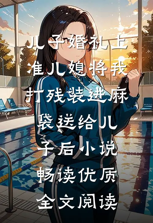 儿子婚礼上，准儿媳将我打残装进麻袋送给儿子后小说畅读优质全文阅读
