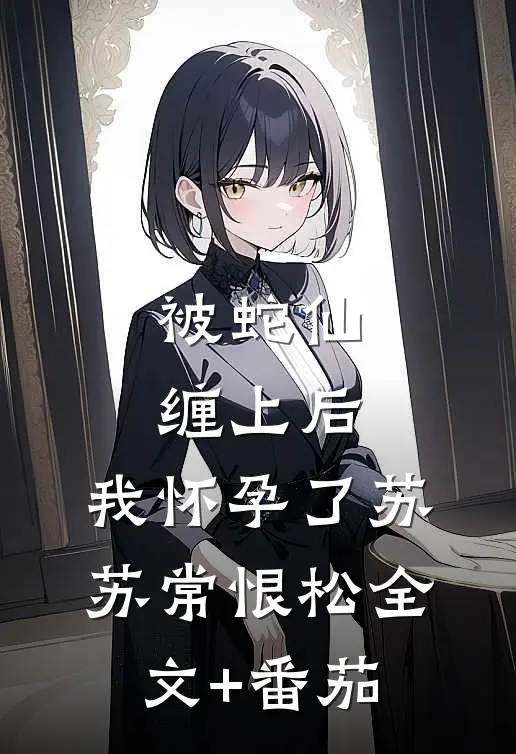 被蛇仙缠上后，我怀孕了苏苏常恨松全文+番茄