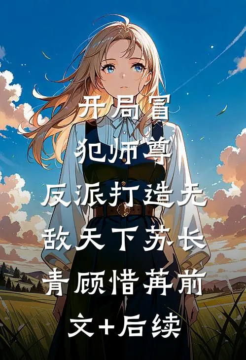 开局冒犯师尊，反派打造无敌天下苏长青顾惜苒前文+后续