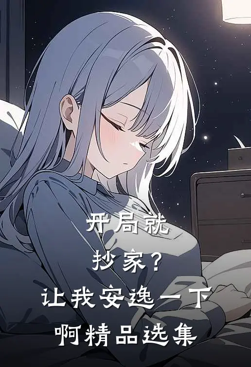 开局就抄家？让我安逸一下啊精品选集