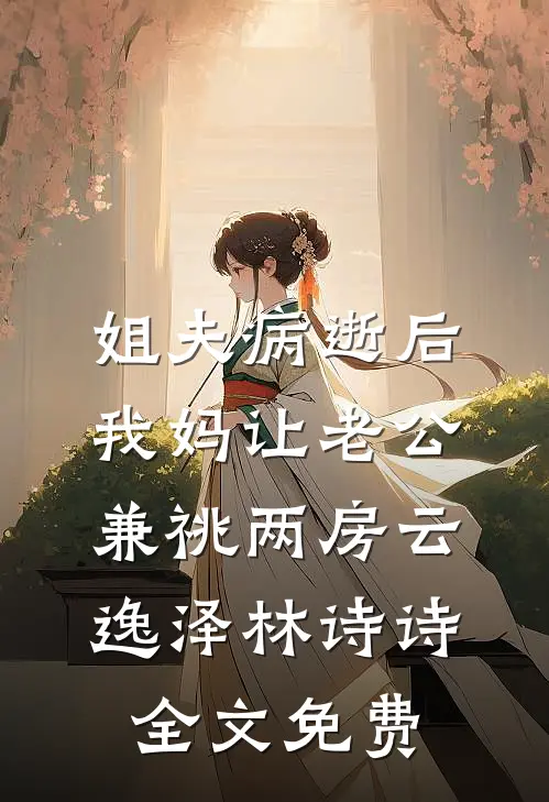 姐夫病逝后，我妈让老公兼祧两房云逸泽林诗诗全文免费