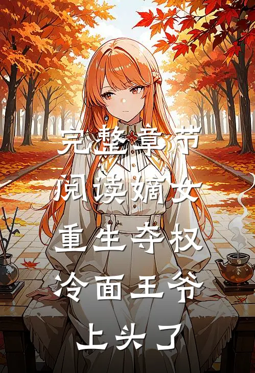 完整章节阅读嫡女重生夺权，冷面王爷上头了