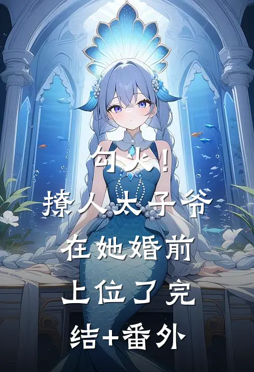勾火！撩人太子爷在她婚前上位了完结+番外