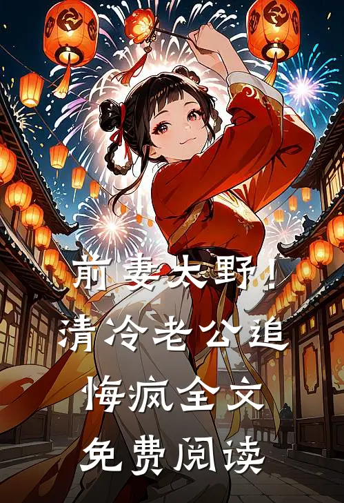 前妻太野！清冷老公追悔疯全文免费阅读