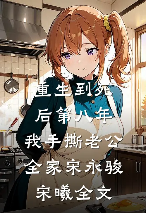 重生到死后第八年，我手撕老公全家宋永骏宋曦全文