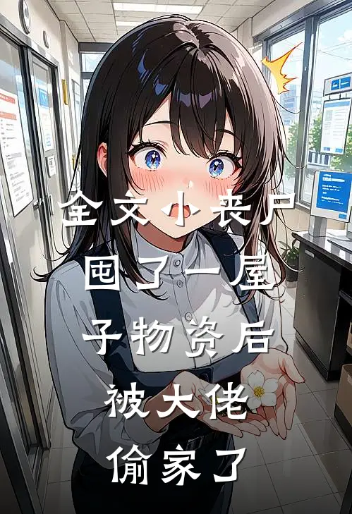 全文小丧尸囤了一屋子物资后，被大佬偷家了