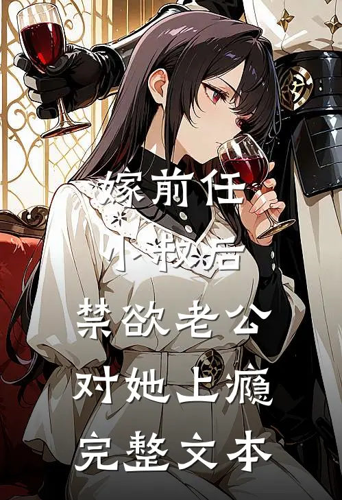 嫁前任小叔后，禁欲老公对她上瘾完整文本