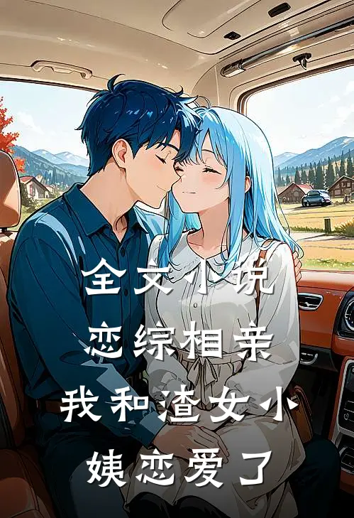 全文小说恋综相亲：我和渣女小姨恋爱了