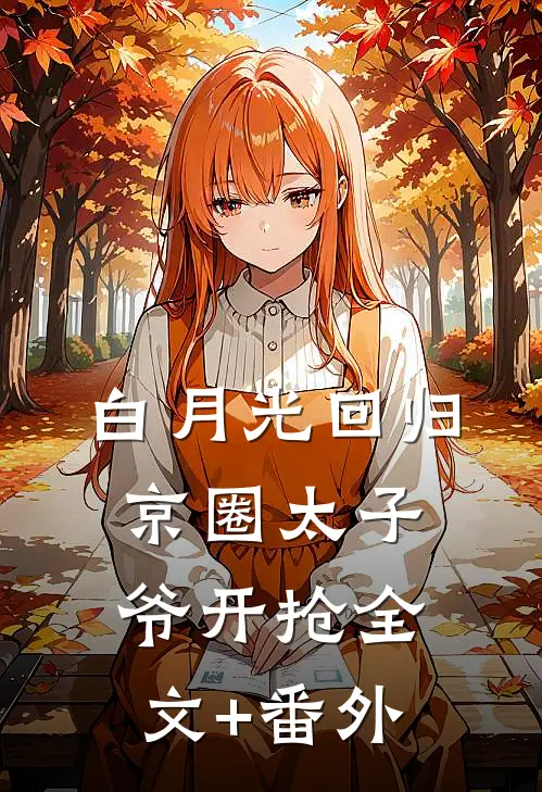 白月光回归，京圈太子爷开抢全文+番外