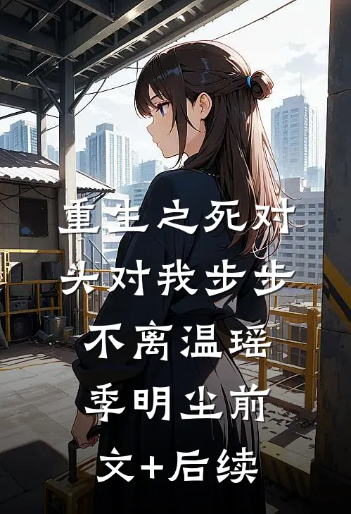 重生之死对头对我步步不离温瑶季明尘前文+后续