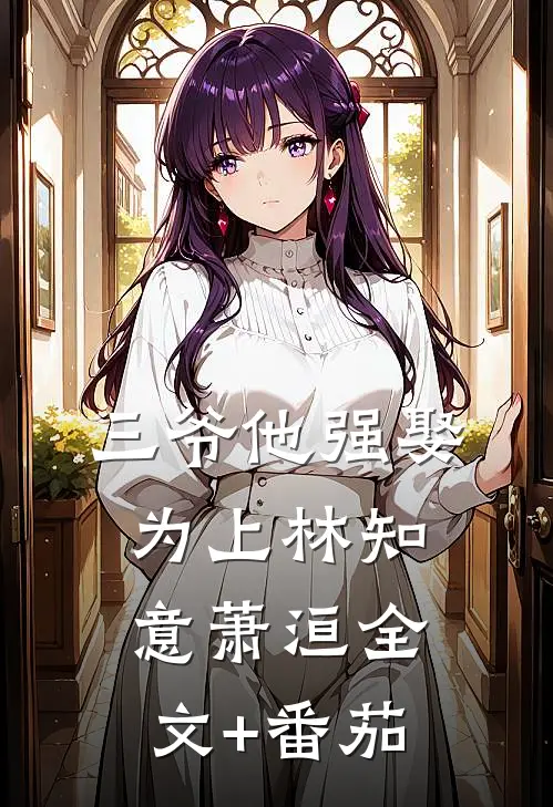 三爷他强娶为上林知意萧洹全文+番茄