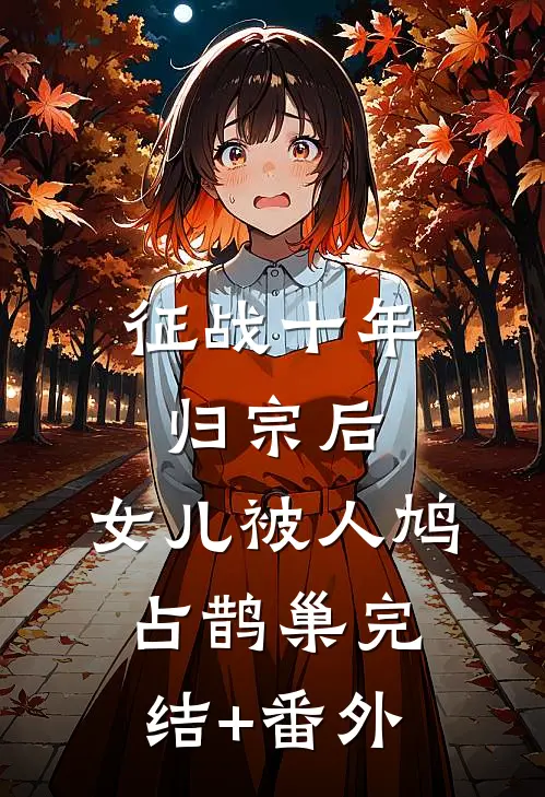 征战十年归宗后，女儿被人鸠占鹊巢完结+番外