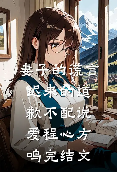 妻子的谎言：迟来的道歉不配说爱程心方鸣完结文