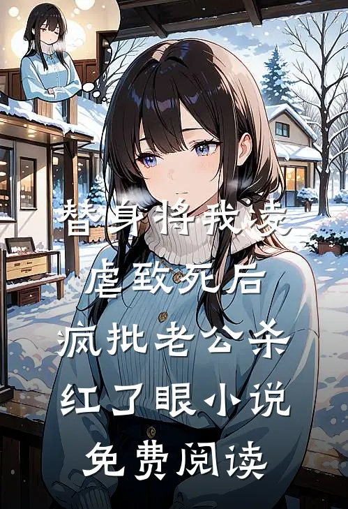 替身将我凌虐致死后，疯批老公杀红了眼小说免费阅读