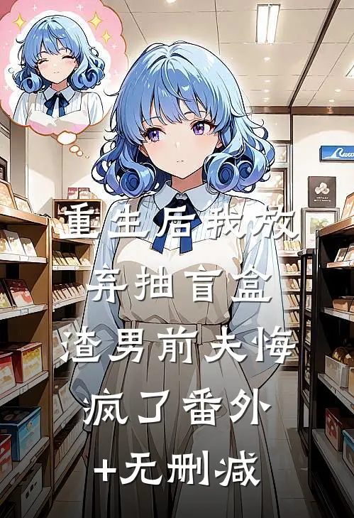 重生后我放弃抽盲盒，渣男前夫悔疯了番外+无删减