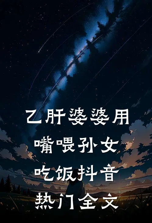 乙肝婆婆用嘴喂孙女吃饭抖音热门全文